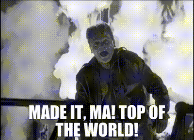 James Cagney in the film White Heat, exclaiming "Made it, Ma! Top of the world!"